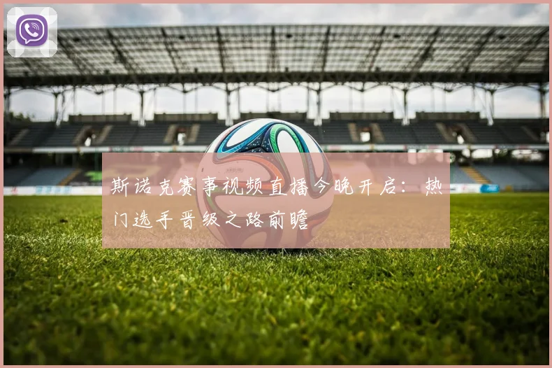 斯诺克赛事视频直播今晚开启：热门选手晋级之路前瞻