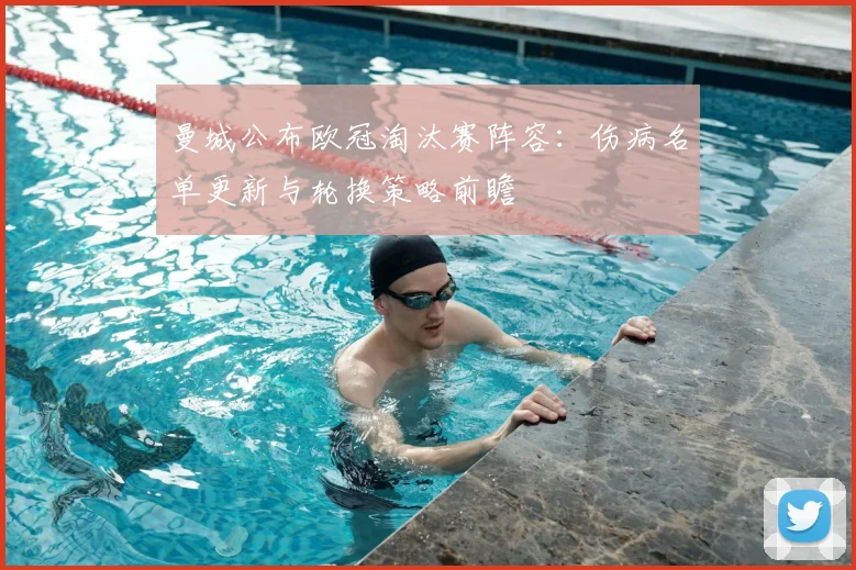 曼城公布欧冠淘汰赛阵容：伤病名单更新与轮换策略前瞻