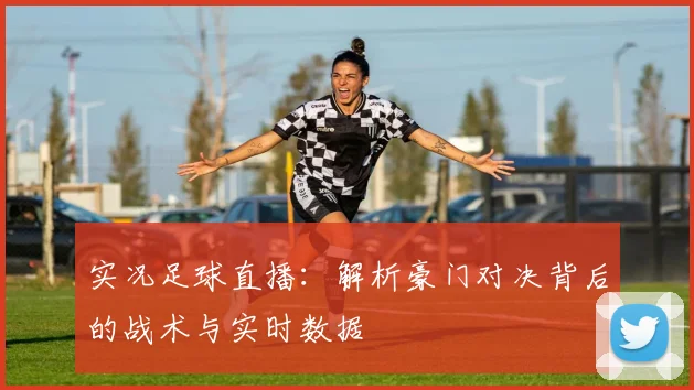 实况足球直播：解析豪门对决背后的战术与实时数据