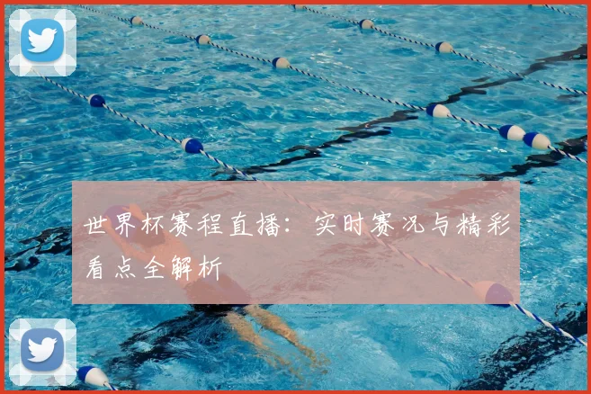 世界杯赛程直播：实时赛况与精彩看点全解析