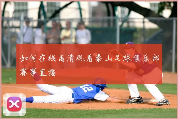 如何在线高清观看泰山足球俱乐部赛事直播